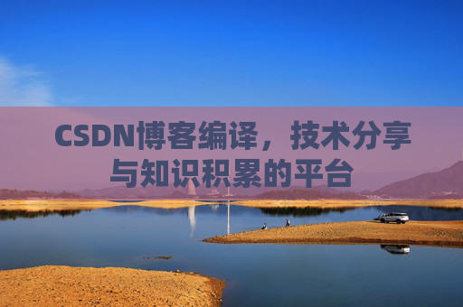 CSDN博客编译,技术分享与知识积累的平台